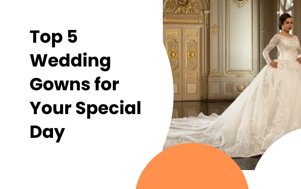 Top 5 Wedding Gowns for Your Special Day