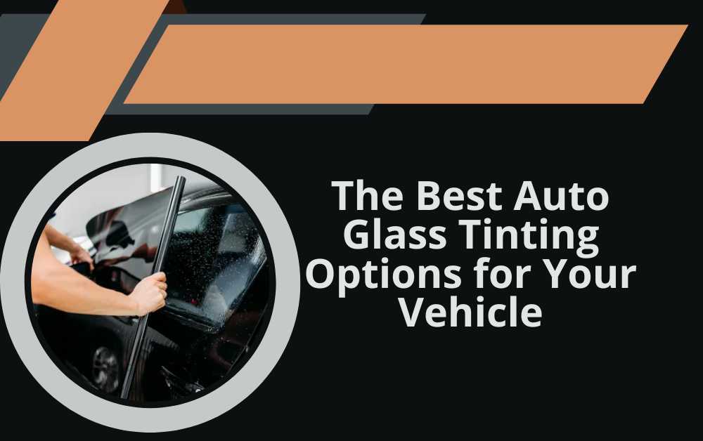 The Best Auto Glass Tinting Options for Your Vehicle