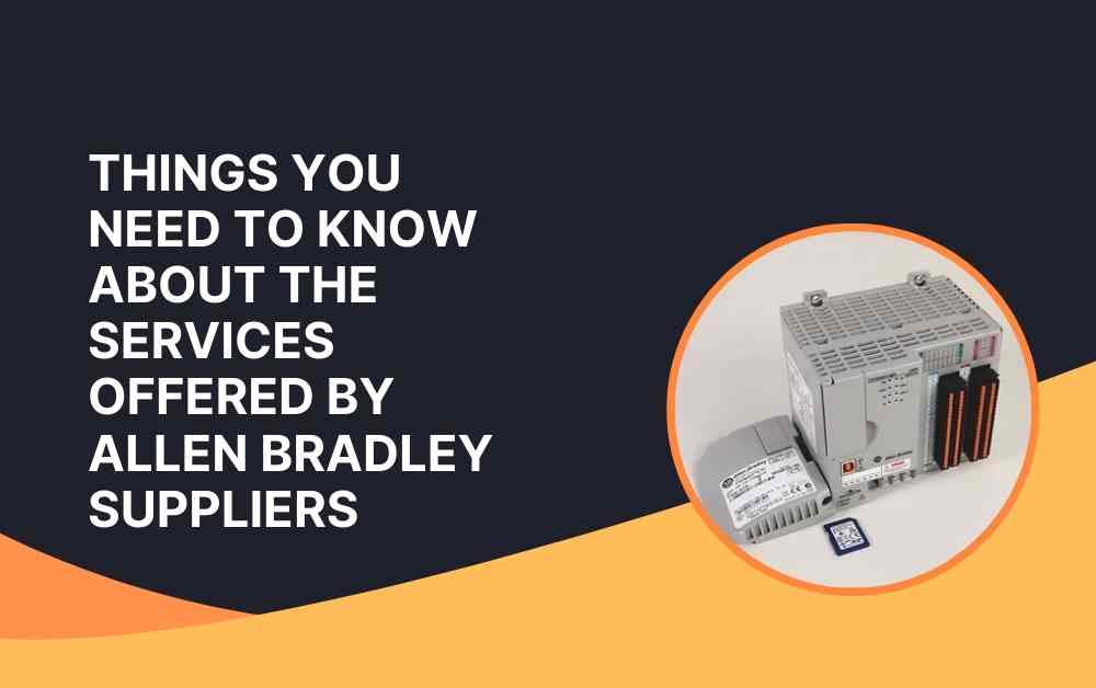 Things You Need to Know About the Services Offered by Allen Bradley Suppliers