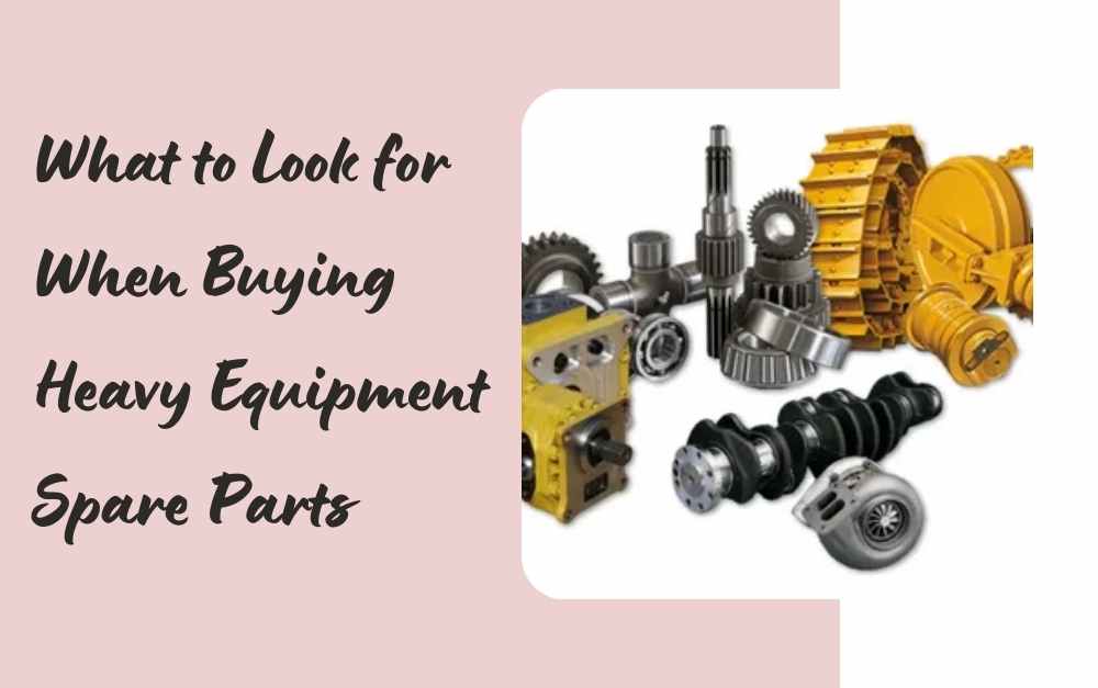 What to Look for When Buying Heavy Equipment Spare Parts