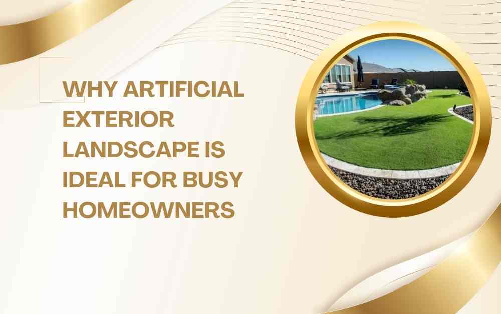 Why Artificial Exterior Landscape Is Ideal for Busy Homeowners