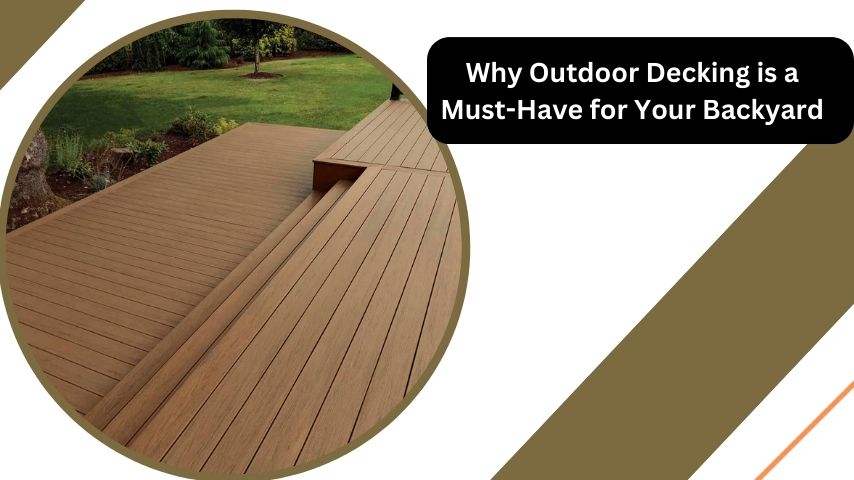 Why Outdoor Decking is a Must-Have for Your Backyard