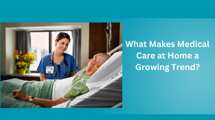 What Makes Medical Care at Home a Growing Trend