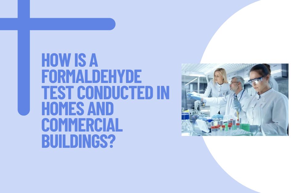 How Is a Formaldehyde Test Conducted in Homes and Commercial Buildings