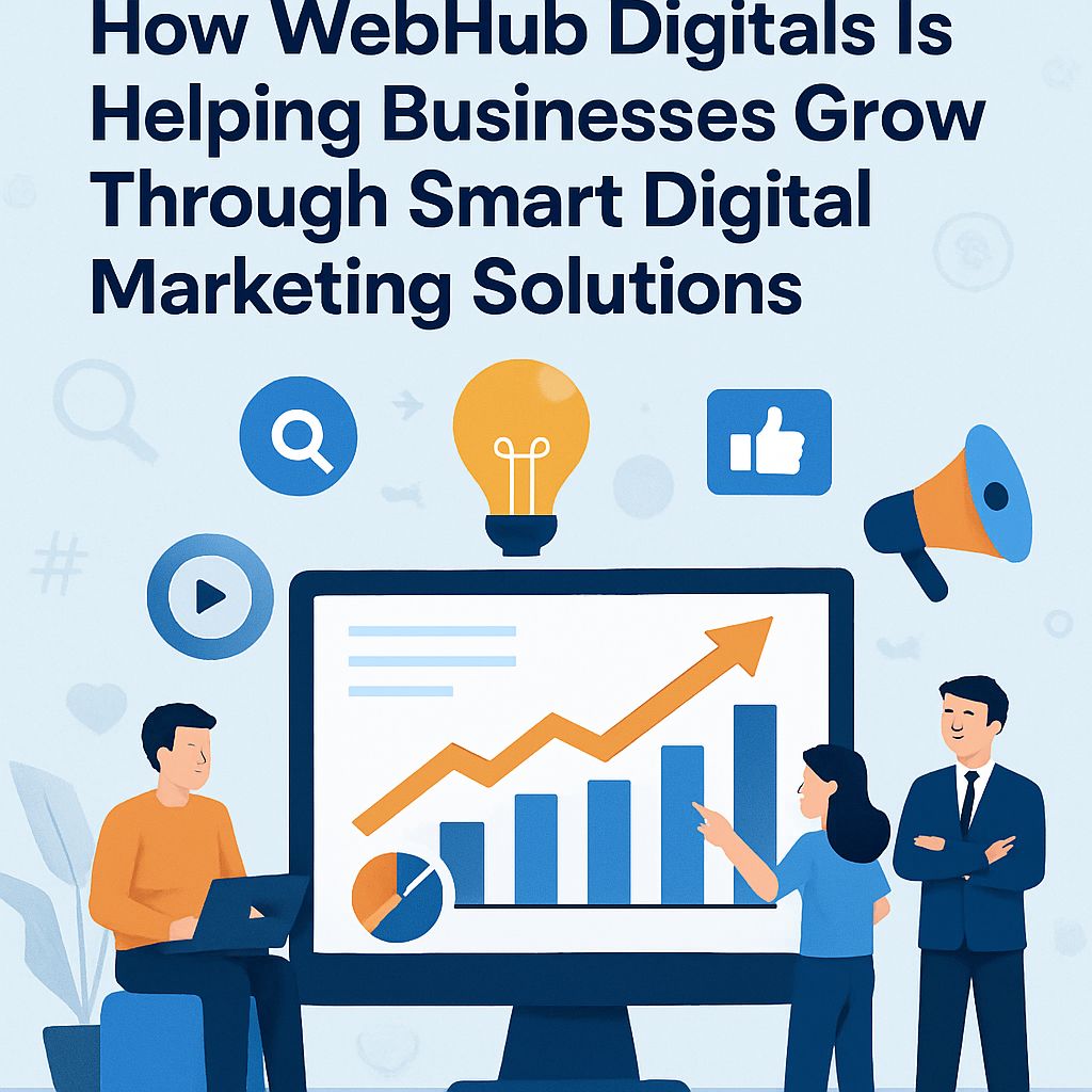 How WebHub Digitals Is Helping Businesses Grow Through Smart Digital Marketing Solutions