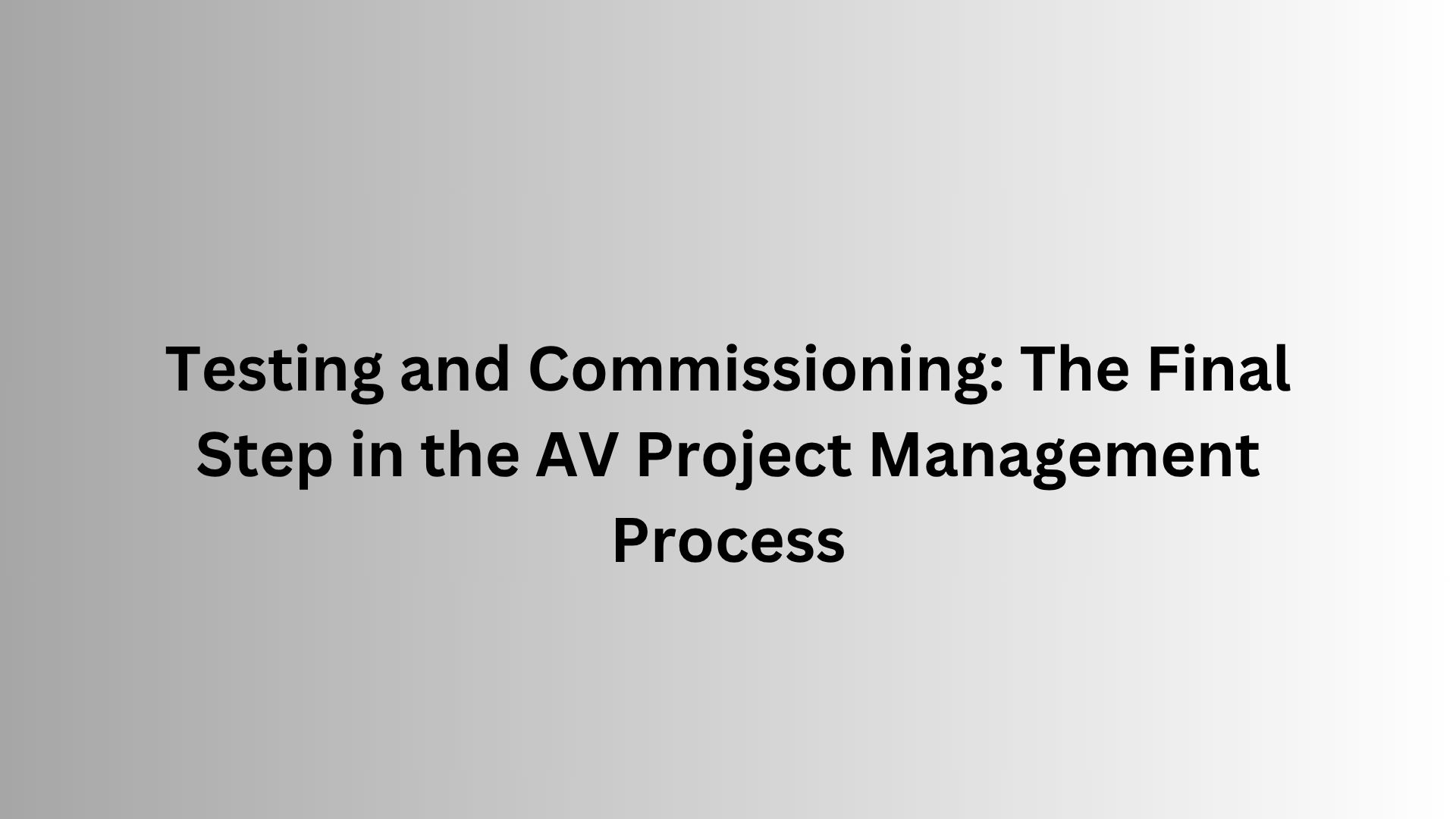 Testing and Commissioning: The Final Step in the AV Project Management Process