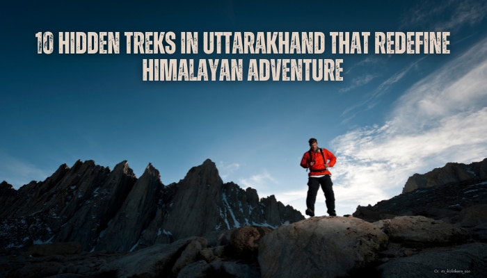 10 Hidden Treks in Uttarakhand That Redefine Himalayan Adventure