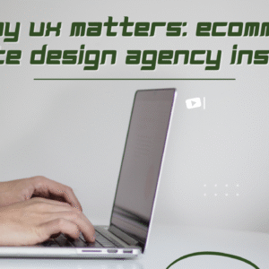 Why UX Matters: Ecommerce Website Design Agency Insights